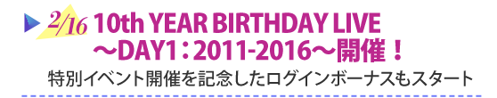 2/16 10th YEAR BIRTHDAY LIVE～DAY1:2011-2016～開催！特別イベント開催を記念したログインボーナスもスタート