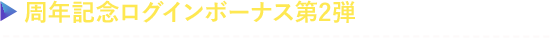 周年記念ログインボーナス第2弾を実施!