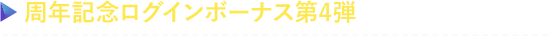 周年記念ログインボーナス第4弾を開催