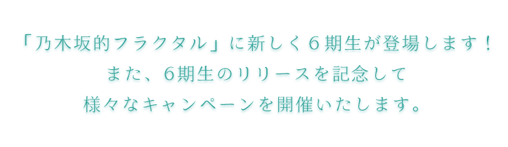 「乃木坂的フラクタル」に新しく6期生が登場します！また、6期生のリリースを記念して様々なキャンペーンを開催いたします。